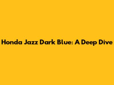 Honda Jazz Dark Blue: A Deep Dive