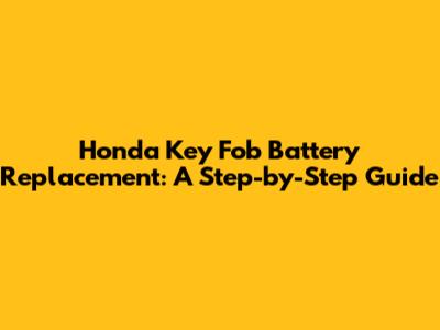 Honda Key Fob Battery Replacement: A Step-by-Step Guide