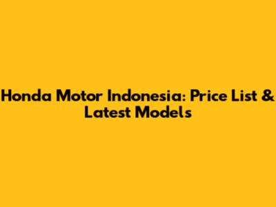 Honda Motor Indonesia: Price List & Latest Models