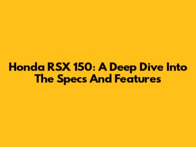 Honda RSX 150: A Deep Dive Into The Specs And Features
