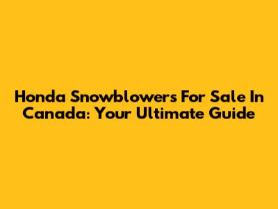 Honda Snowblowers For Sale In Canada: Your Ultimate Guide