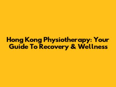 Hong Kong Physiotherapy: Your Guide To Recovery & Wellness