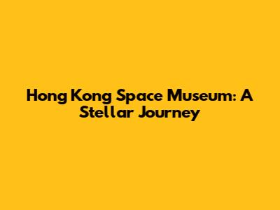 Hong Kong Space Museum: A Stellar Journey