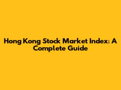 Hong Kong Stock Market Index: A Complete Guide