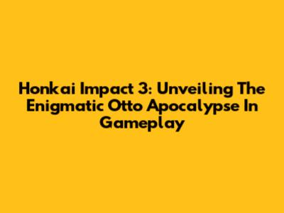 Honkai Impact 3: Unveiling The Enigmatic Otto Apocalypse In Gameplay