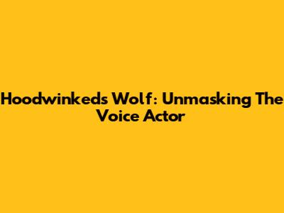 Hoodwinked's Wolf: Unmasking The Voice Actor