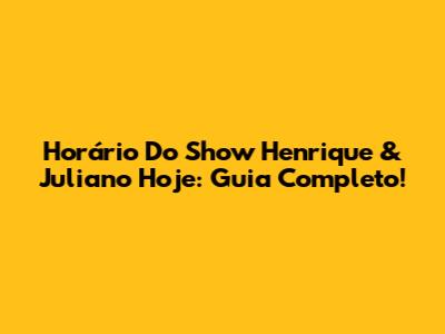 Horário Do Show Henrique & Juliano Hoje: Guia Completo!