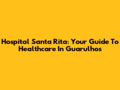Hospital Santa Rita: Your Guide To Healthcare In Guarulhos