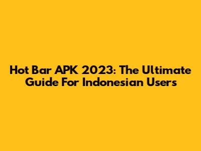 Hot Bar APK 2023: The Ultimate Guide For Indonesian Users