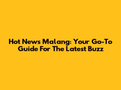 Hot News Malang: Your Go-To Guide For The Latest Buzz