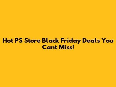 Hot PS Store Black Friday Deals You Can't Miss!