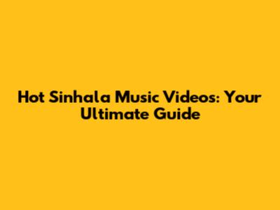 Hot Sinhala Music Videos: Your Ultimate Guide