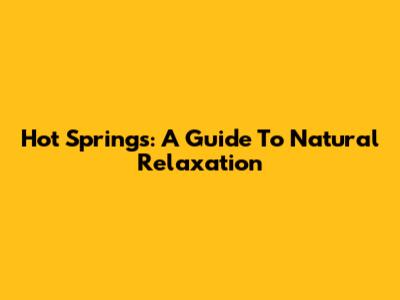 Hot Springs: A Guide To Natural Relaxation