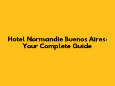 Hotel Normandie Buenos Aires: Your Complete Guide