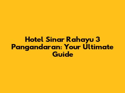 Hotel Sinar Rahayu 3 Pangandaran: Your Ultimate Guide