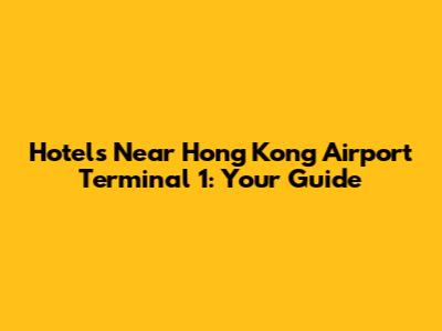 Hotels Near Hong Kong Airport Terminal 1: Your Guide