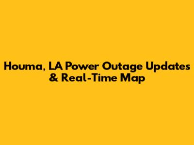 Houma, LA Power Outage Updates & Real-Time Map