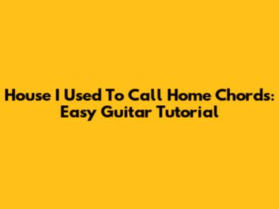 House I Used To Call Home Chords: Easy Guitar Tutorial