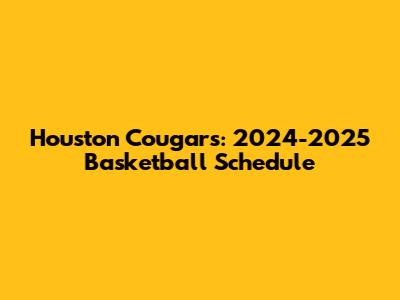 Houston Cougars: 2024-2025 Basketball Schedule