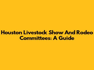 Houston Livestock Show And Rodeo Committees: A Guide
