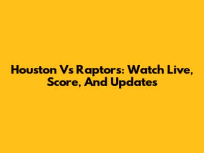 Houston Vs Raptors: Watch Live, Score, And Updates