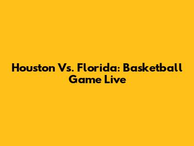Houston Vs. Florida: Basketball Game Live