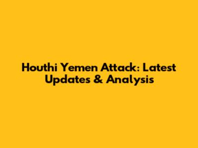 Houthi Yemen Attack: Latest Updates & Analysis