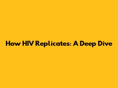 How HIV Replicates: A Deep Dive