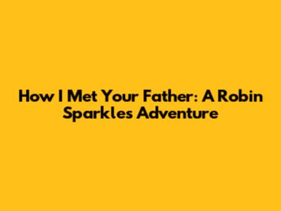 How I Met Your Father: A Robin Sparkles Adventure