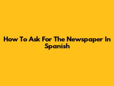 How To Ask For The Newspaper In Spanish