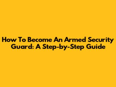 How To Become An Armed Security Guard: A Step-by-Step Guide