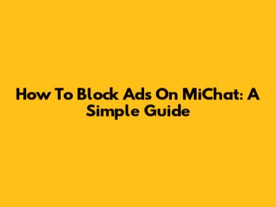 How To Block Ads On MiChat: A Simple Guide