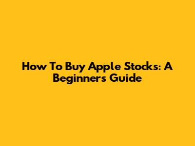 How To Buy Apple Stocks: A Beginner's Guide