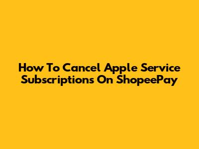 How To Cancel Apple Service Subscriptions On ShopeePay