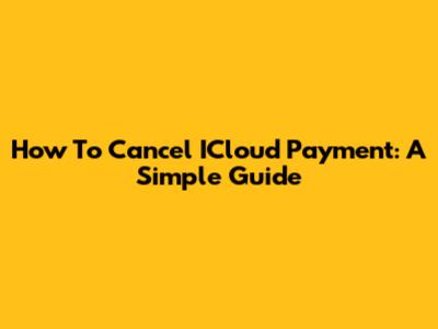 How To Cancel ICloud Payment: A Simple Guide