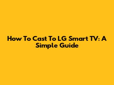 How To Cast To LG Smart TV: A Simple Guide