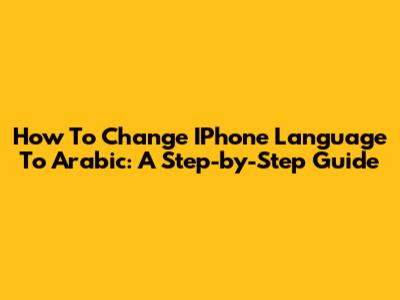 How To Change IPhone Language To Arabic: A Step-by-Step Guide