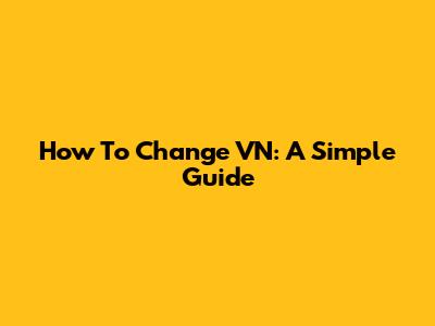 How To Change VN: A Simple Guide