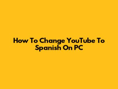 How To Change YouTube To Spanish On PC