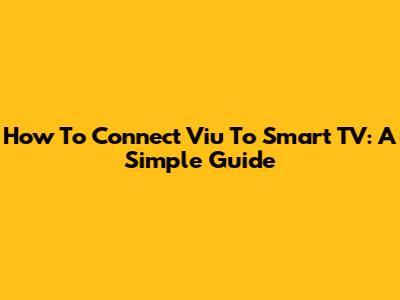 How To Connect Viu To Smart TV: A Simple Guide