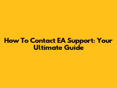 How To Contact EA Support: Your Ultimate Guide