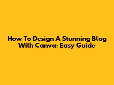 How To Design A Stunning Blog With Canva: Easy Guide