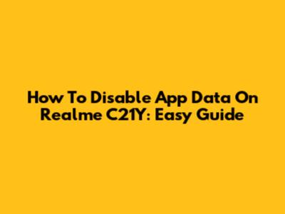 How To Disable App Data On Realme C21Y: Easy Guide