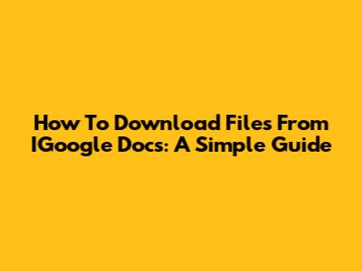 How To Download Files From IGoogle Docs: A Simple Guide