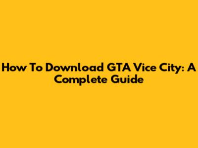 How To Download GTA Vice City: A Complete Guide