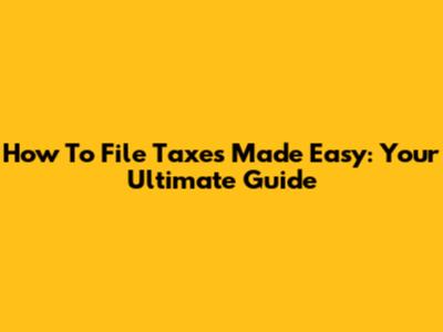 How To File Taxes Made Easy: Your Ultimate Guide