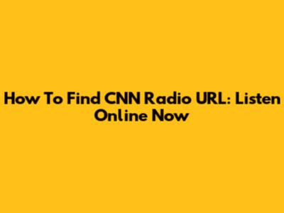 How To Find CNN Radio URL: Listen Online Now