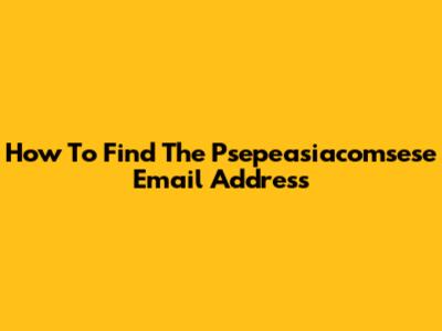 How To Find The Psepeasiacomsese Email Address