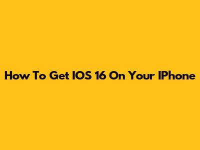 How To Get IOS 16 On Your IPhone