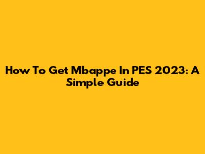 How To Get Mbappe In PES 2023: A Simple Guide